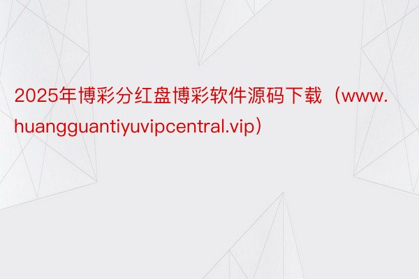 2025年博彩分红盘博彩软件源码下载（www.huangguantiyuvipcentral.vip）