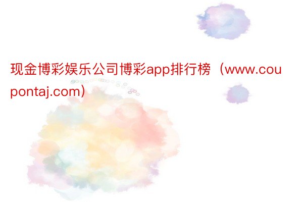 现金博彩娱乐公司博彩app排行榜（www.coupontaj.com）