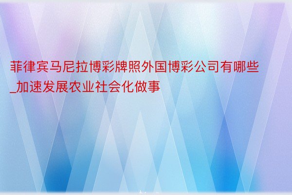 菲律宾马尼拉博彩牌照外国博彩公司有哪些_加速发展农业社会化做事