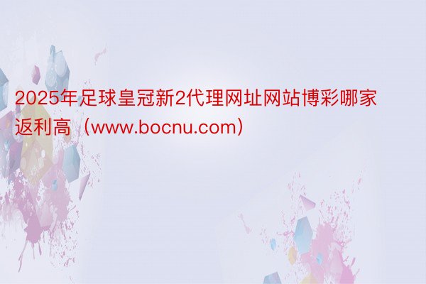 2025年足球皇冠新2代理网址网站博彩哪家返利高（www.bocnu.com）