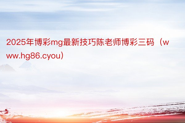 2025年博彩mg最新技巧陈老师博彩三码（www.hg86.cyou）